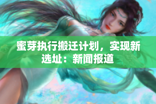 蜜芽执行搬迁计划，实现新选址：新闻报道