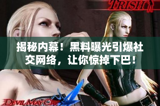 揭秘内幕！黑料曝光引爆社交网络，让你惊掉下巴！