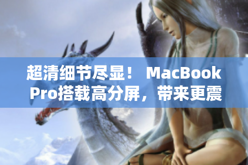 超清细节尽显！ MacBook Pro搭载高分屏，带来更震撼视觉体验