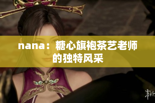 nana：糖心旗袍茶艺老师的独特风采