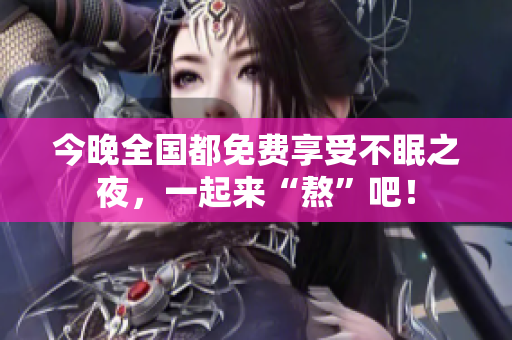 今晚全国都免费享受不眠之夜，一起来“熬”吧！