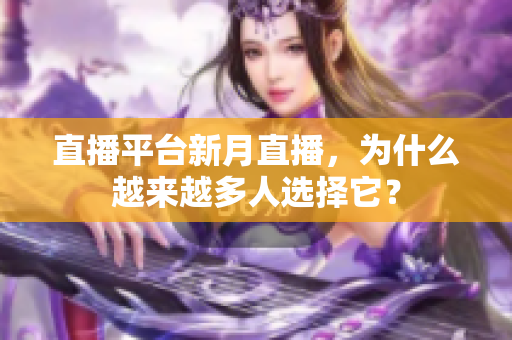 直播平台新月直播，为什么越来越多人选择它？