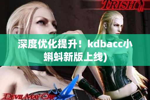 深度优化提升！kdbacc小蝌蚪新版上线)