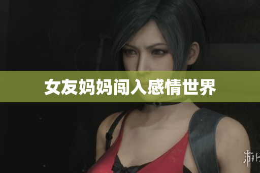 女友妈妈闯入感情世界