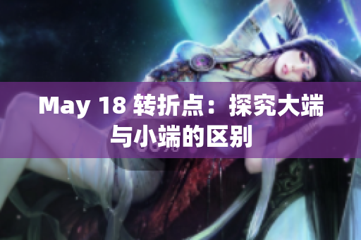 May 18 转折点：探究大端与小端的区别
