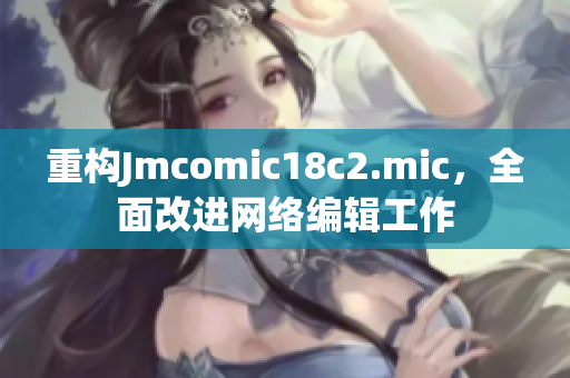 重构Jmcomic18c2.mic，全面改进网络编辑工作