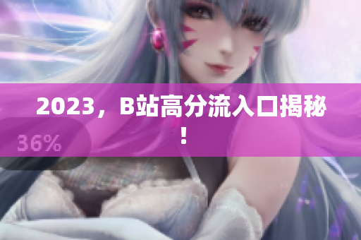 2023，B站高分流入口揭秘！