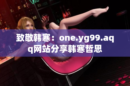 致敬韩寒：one.yg99.aqq网站分享韩寒哲思