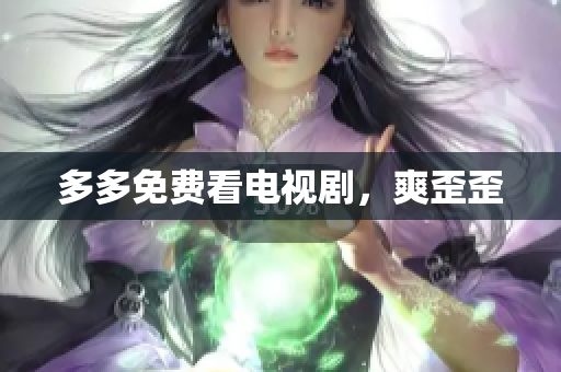 多多免费看电视剧，爽歪歪