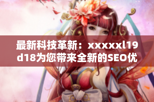最新科技革新：xxxxxl19d18为您带来全新的SEO优化策略