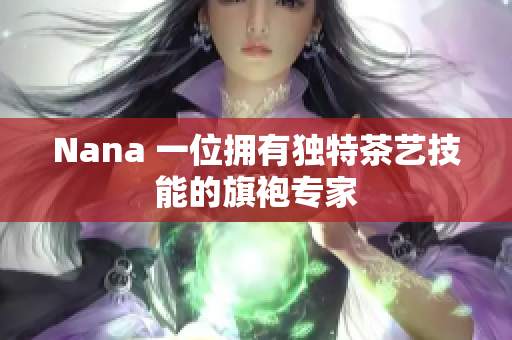 Nana 一位拥有独特茶艺技能的旗袍专家