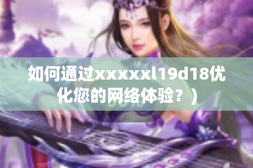 如何通过xxxxxl19d18优化您的网络体验？)