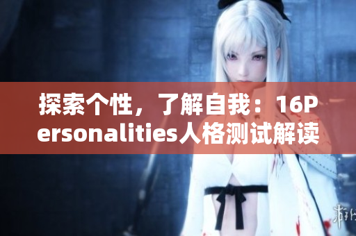 探索个性，了解自我：16Personalities人格测试解读