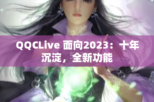 QQCLive 面向2023：十年沉淀，全新功能
