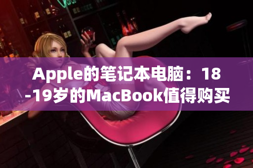 Apple的笔记本电脑：18-19岁的MacBook值得购买吗？