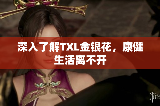 深入了解TXL金银花，康健生活离不开