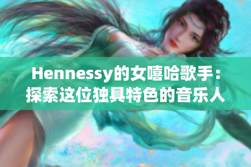 Hennessy的女嘻哈歌手：探索这位独具特色的音乐人
