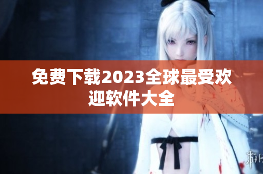 免费下载2023全球最受欢迎软件大全