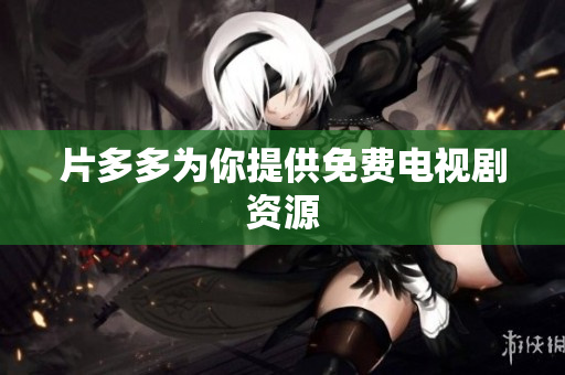 片多多为你提供免费电视剧资源