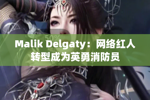 Malik Delgaty：网络红人转型成为英勇消防员
