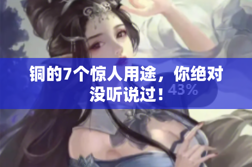 铜的7个惊人用途，你绝对没听说过！