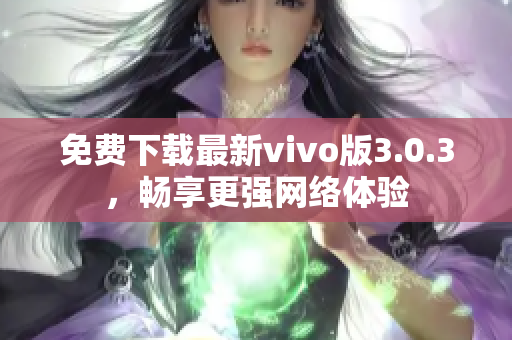 免费下载最新vivo版3.0.3，畅享更强网络体验