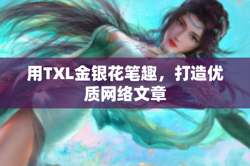 用TXL金银花笔趣，打造优质网络文章