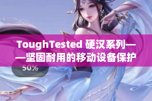 ToughTested 硬汉系列——坚固耐用的移动设备保护