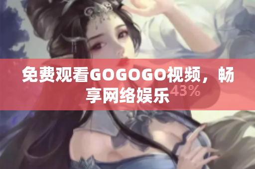 免费观看GOGOGO视频，畅享网络娱乐