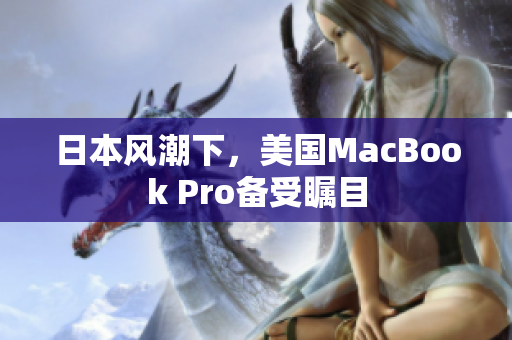 日本风潮下，美国MacBook Pro备受瞩目