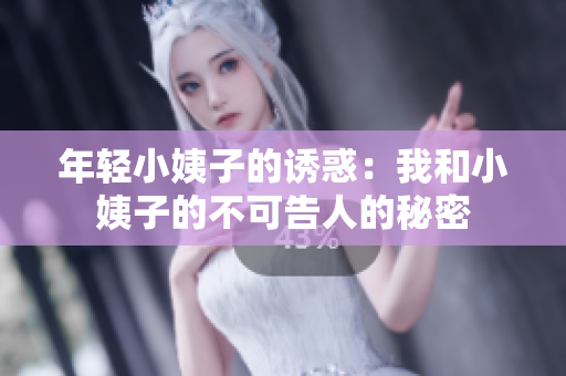 年轻小姨子的诱惑：我和小姨子的不可告人的秘密