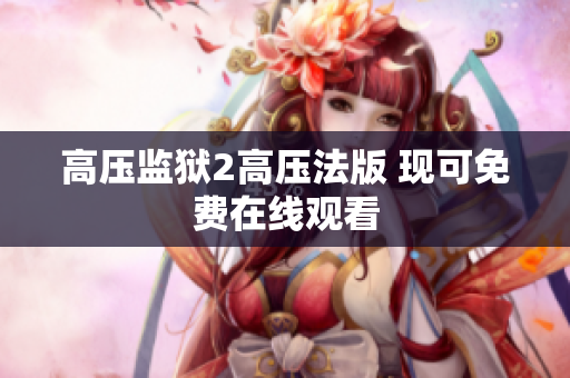 高压监狱2高压法版 现可免费在线观看