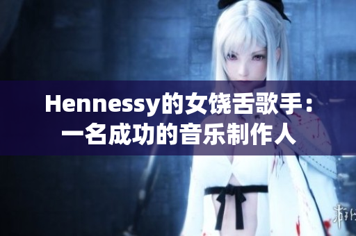 Hennessy的女饶舌歌手：一名成功的音乐制作人