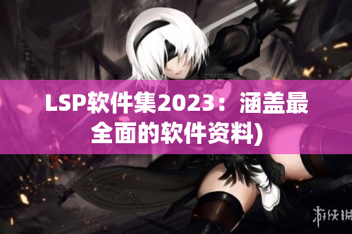LSP软件集2023：涵盖最全面的软件资料)