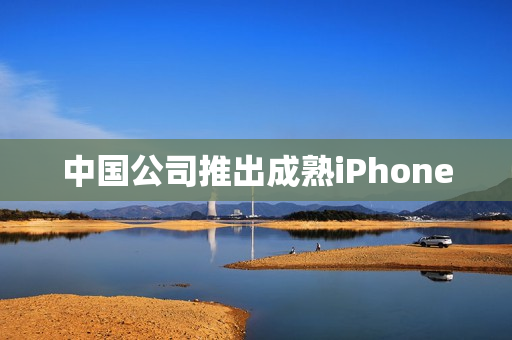 中国公司推出成熟iPhone