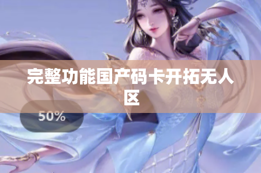 完整功能国产码卡开拓无人区