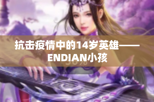 抗击疫情中的14岁英雄——ENDIAN小孩