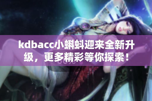 kdbacc小蝌蚪迎来全新升级，更多精彩等你探索！