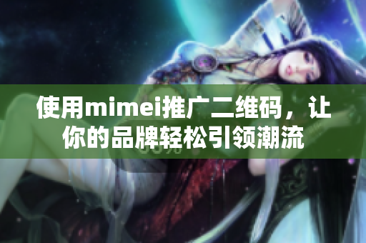 使用mimei推广二维码，让你的品牌轻松引领潮流