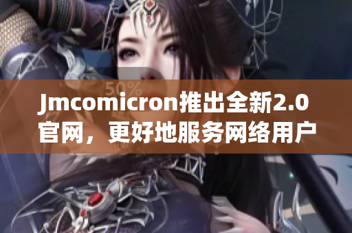 Jmcomicron推出全新2.0官网，更好地服务网络用户