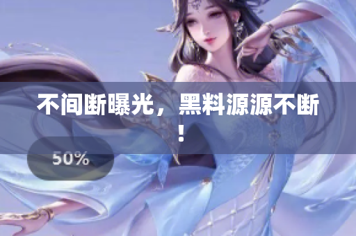 不间断曝光，黑料源源不断！