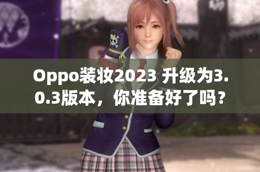 Oppo装妆2023 升级为3.0.3版本，你准备好了吗？