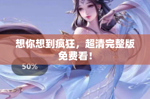 想你想到疯狂，超清完整版免费看！