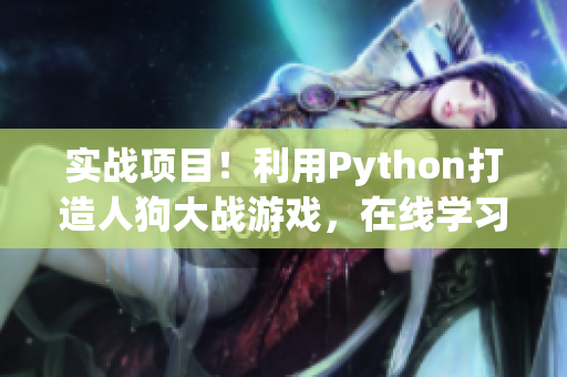 实战项目！利用Python打造人狗大战游戏，在线学习体验