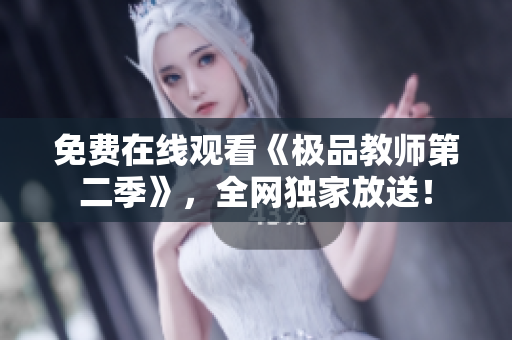 免费在线观看《极品教师第二季》，全网独家放送！