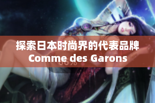 探索日本时尚界的代表品牌Comme des Garons