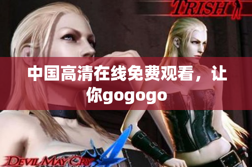 中国高清在线免费观看，让你gogogo