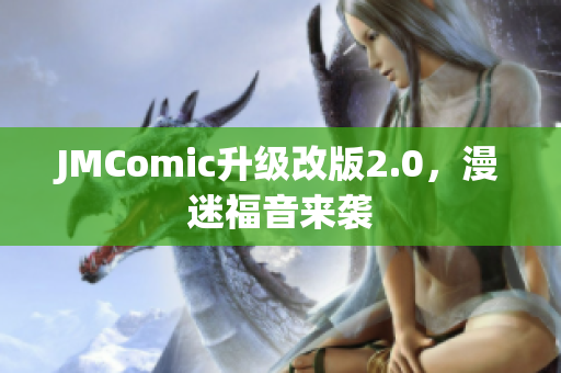JMComic升级改版2.0，漫迷福音来袭