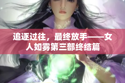 追逐过往，最终放手——女人如雾第三部终结篇