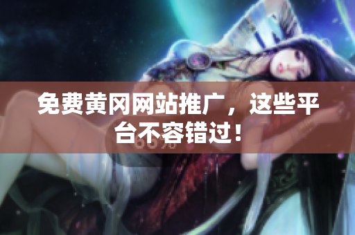 免费黄冈网站推广，这些平台不容错过！